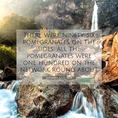 Picture 07 - Jeremiah 52:23 WEB - There were ninety-six pomegranates on the sides; - Bible Verse Picture