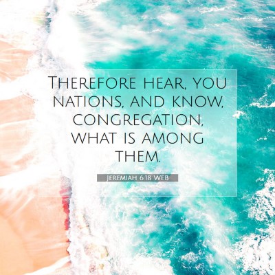 Picture 07 - Jeremiah 6:18 WEB - Therefore hear, you nations, and know, - Bible Verse Picture