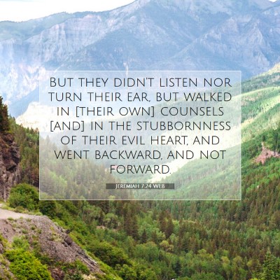 Picture 07 - Jeremiah 7:24 WEB - But they didn't listen nor turn their ear, but - Bible Verse Picture