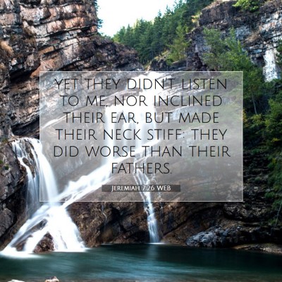 Picture 07 - Jeremiah 7:26 WEB - yet they didn't listen to me, nor inclined their - Bible Verse Picture