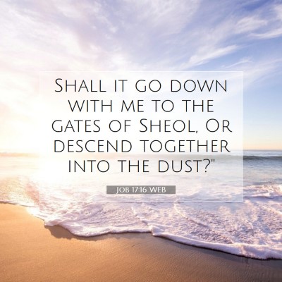 Picture 07 - Job 17:16 WEB - Shall it go down with me to the gates of Sheol, - Bible Verse Picture