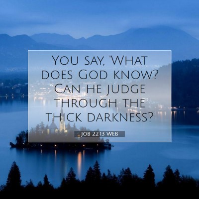 Picture 07 - Job 22:13 WEB - You say, 'What does God know? Can he judge - Bible Verse Picture