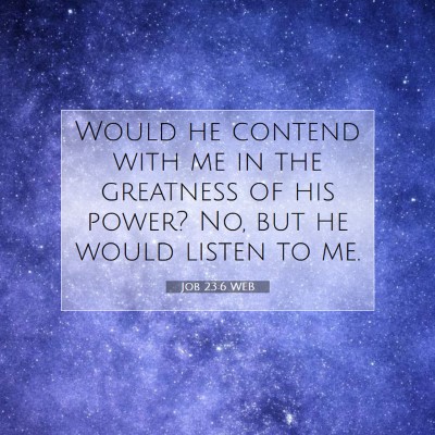 Picture 07 - Job 23:6 WEB - Would he contend with me in the greatness of his - Bible Verse Picture