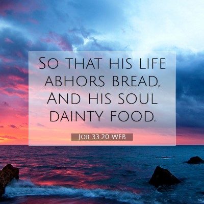 Picture 07 - Job 33:20 WEB - So that his life abhors bread, And his soul - Bible Verse Picture