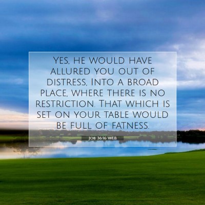 Picture 07 - Job 36:16 WEB - Yes, he would have allured you out of distress, - Bible Verse Picture
