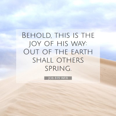 Picture 07 - Job 8:19 WEB - Behold, this is the joy of his way: Out of the - Bible Verse Picture