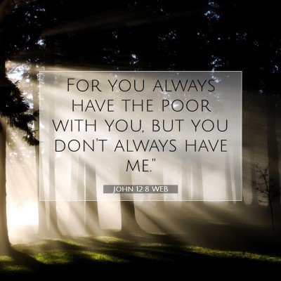 Picture 07 - John 12:8 WEB - For you always have the poor with you, but you - Bible Verse Picture