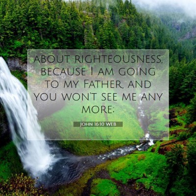 Picture 07 - John 16:10 WEB - about righteousness, because I am going to my - Bible Verse Picture