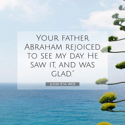 Picture 07 - John 8:56 WEB - Your father Abraham rejoiced to see my day. He - Bible Verse Picture