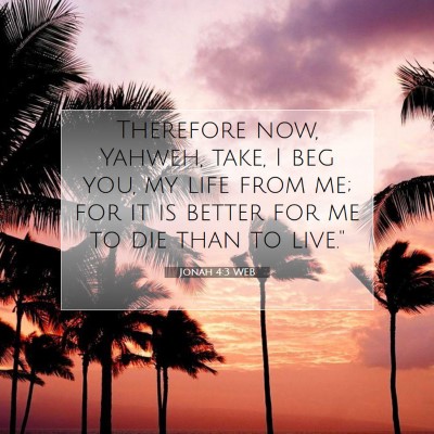 Picture 07 - Jonah 4:3 WEB - Therefore now, Yahweh, take, I beg you, my life - Bible Verse Picture
