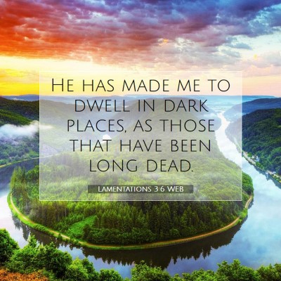Picture 07 - Lamentations 3:6 WEB - He has made me to dwell in dark places, as those - Bible Verse Picture