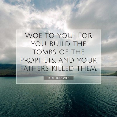 Picture 07 - Luke 11:47 WEB - Woe to you! For you build the tombs of the - Bible Verse Picture