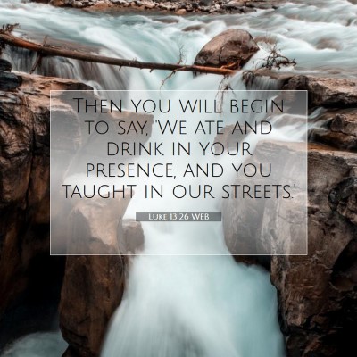 Picture 07 - Luke 13:26 WEB - Then you will begin to say, 'We ate and drink in - Bible Verse Picture