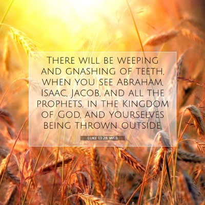 Picture 07 - Luke 13:28 WEB - There will be weeping and gnashing of teeth, when - Bible Verse Picture