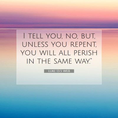 Picture 07 - Luke 13:5 WEB - I tell you, no, but, unless you repent, you will - Bible Verse Picture