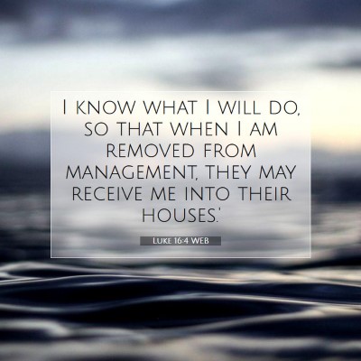 Picture 07 - Luke 16:4 WEB - I know what I will do, so that when I am removed - Bible Verse Picture