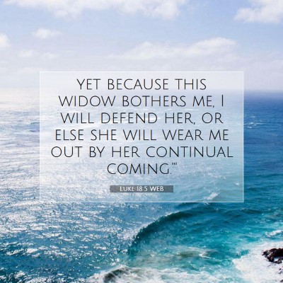 Picture 07 - Luke 18:5 WEB - yet because this widow bothers me, I will defend - Bible Verse Picture