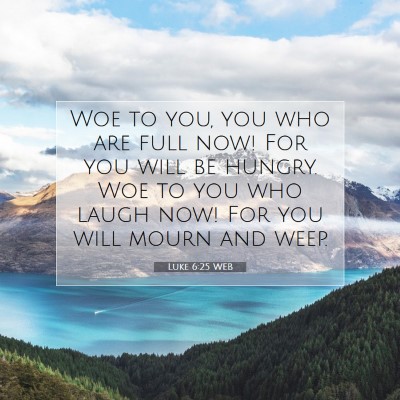 Picture 07 - Luke 6:25 WEB - Woe to you, you who are full now! For you will be - Bible Verse Picture