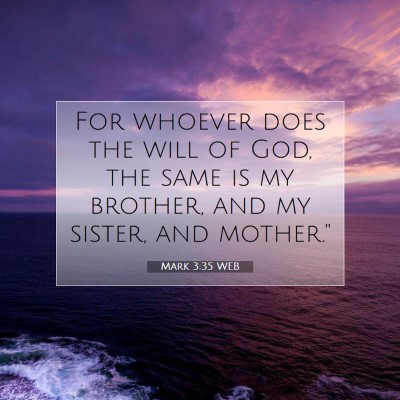 Picture 07 - Mark 3:35 WEB - For whoever does the will of God, the same is my - Bible Verse Picture