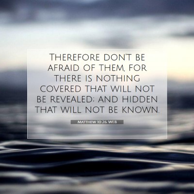 Picture 07 - Matthew 10:26 WEB - Therefore don't be afraid of them, for there is - Bible Verse Picture