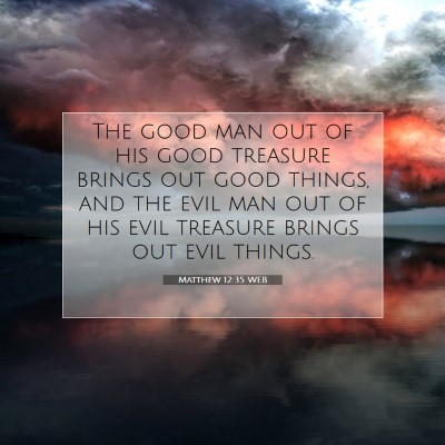 Picture 07 - Matthew 12:35 WEB - The good man out of his good treasure brings out - Bible Verse Picture