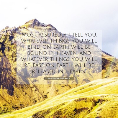 Picture 07 - Matthew 18:18 WEB - Most assuredly I tell you, whatever things you - Bible Verse Picture