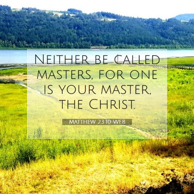 Picture 07 - Matthew 23:10 WEB - Neither be called masters, for one is your - Bible Verse Picture