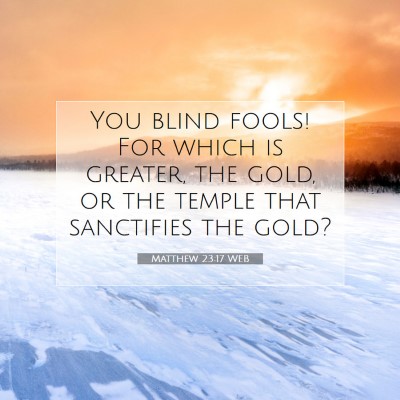 Picture 07 - Matthew 23:17 WEB - You blind fools! For which is greater, the gold, - Bible Verse Picture