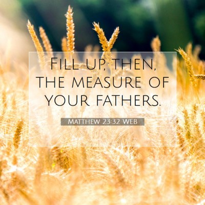 Picture 07 - Matthew 23:32 WEB - Fill up, then, the measure of your - Bible Verse Picture
