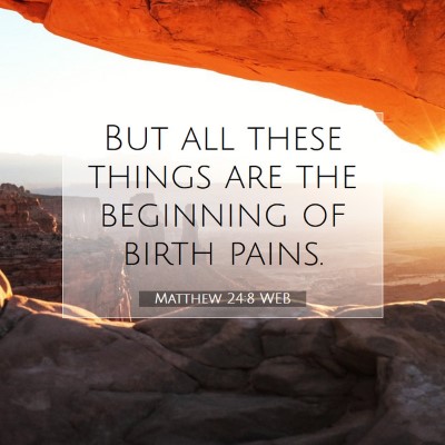 Picture 07 - Matthew 24:8 WEB - But all these things are the beginning of birth - Bible Verse Picture