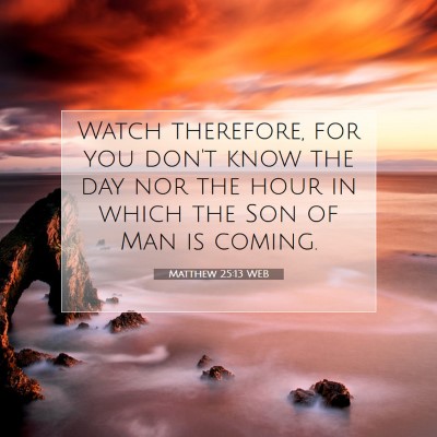 Picture 07 - Matthew 25:13 WEB - Watch therefore, for you don't know the day nor - Bible Verse Picture