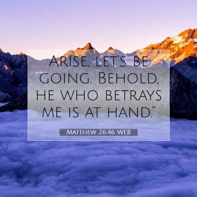 Picture 07 - Matthew 26:46 WEB - Arise, let's be going. Behold, he who betrays me - Bible Verse Picture