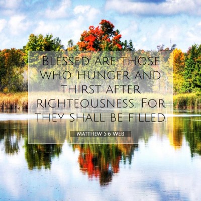 Picture 07 - Matthew 5:6 WEB - Blessed are those who hunger and thirst after - Bible Verse Picture