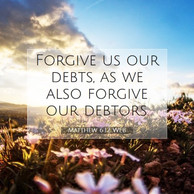 Picture 07 - Matthew 6:12 WEB - Forgive us our debts, as we also forgive our - Bible Verse Picture