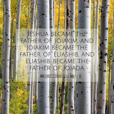 Picture 07 - Nehemiah 12:10 WEB - Jeshua became the father of Joiakim, and Joiakim - Bible Verse Picture
