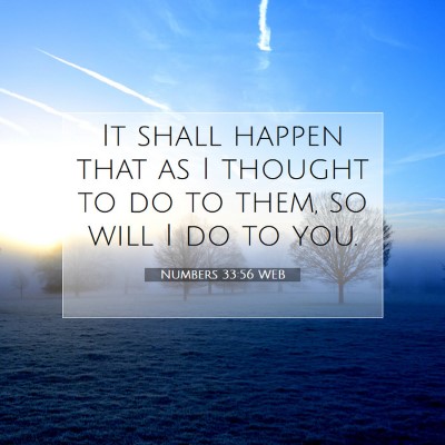 Picture 07 - Numbers 33:56 WEB - It shall happen that as I thought to do to them, - Bible Verse Picture