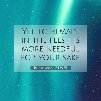 Picture 07 - Philippians 1:24 WEB - Yet, to remain in the flesh is more needful for - Bible Verse Picture