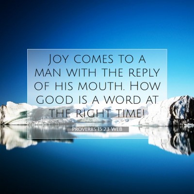 Picture 07 - Proverbs 15:23 WEB - Joy comes to a man with the reply of his mouth. - Bible Verse Picture