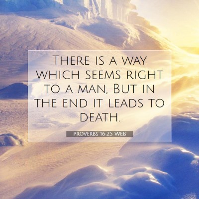 Picture 07 - Proverbs 16:25 WEB - There is a way which seems right to a man, But in - Bible Verse Picture
