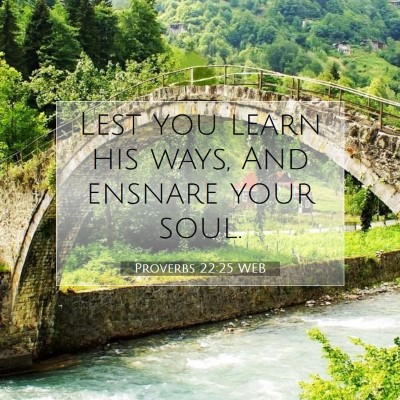 Picture 07 - Proverbs 22:25 WEB - Lest you learn his ways, And ensnare your - Bible Verse Picture