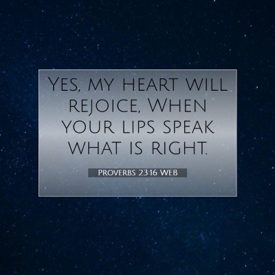 Picture 07 - Proverbs 23:16 WEB - Yes, my heart will rejoice, When your lips speak - Bible Verse Picture