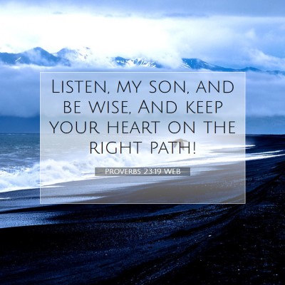 Picture 07 - Proverbs 23:19 WEB - Listen, my son, and be wise, And keep your heart - Bible Verse Picture