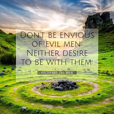 Picture 07 - Proverbs 24:1 WEB - Don't be envious of evil men; Neither desire to - Bible Verse Picture