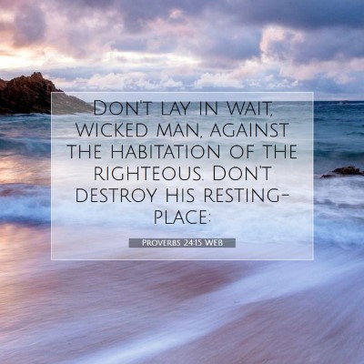 Picture 07 - Proverbs 24:15 WEB - Don't lay in wait, wicked man, against the - Bible Verse Picture