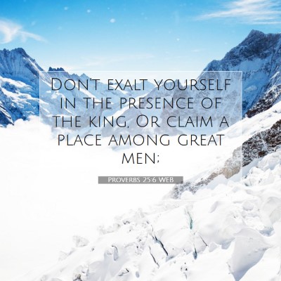 Picture 07 - Proverbs 25:6 WEB - Don't exalt yourself in the presence of the king, - Bible Verse Picture