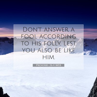 Picture 07 - Proverbs 26:4 WEB - Don't answer a fool according to his folly, Lest - Bible Verse Picture