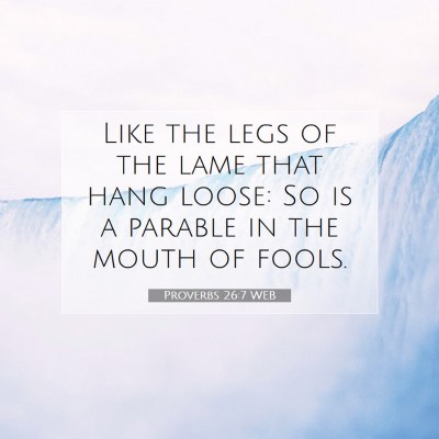 Picture 07 - Proverbs 26:7 WEB - Like the legs of the lame that hang loose: So is - Bible Verse Picture
