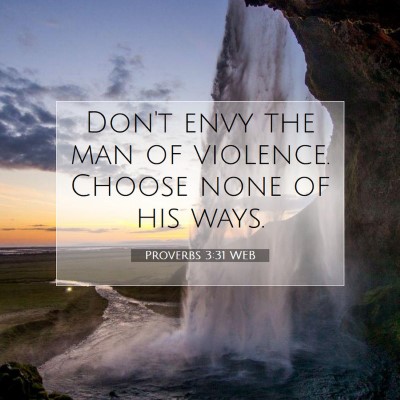 Picture 07 - Proverbs 3:31 WEB - Don't envy the man of violence. Choose none of - Bible Verse Picture