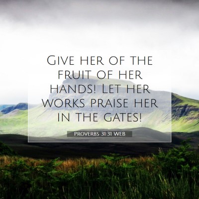 Picture 07 - Proverbs 31:31 WEB - Give her of the fruit of her hands! Let her works - Bible Verse Picture