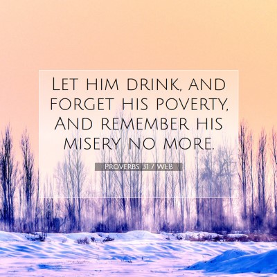 Picture 07 - Proverbs 31:7 WEB - Let him drink, and forget his poverty, And - Bible Verse Picture